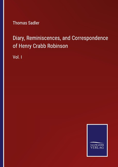 Diary, Reminiscences, and Correspondence of Henry Crabb Robinson: Vol. I