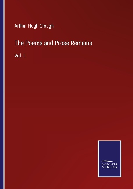 The Poems and Prose Remains: Vol. I