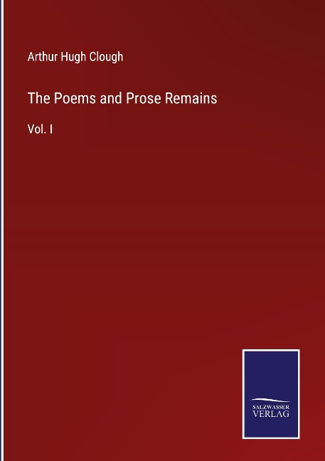 The Poems and Prose Remains: Vol. I