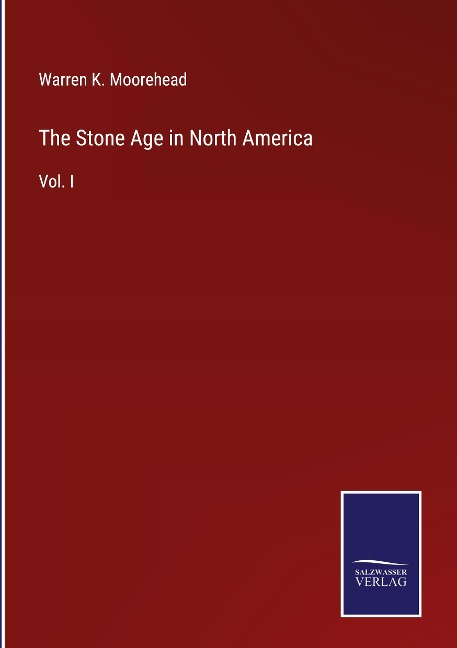 The Stone Age in North America: Vol. I