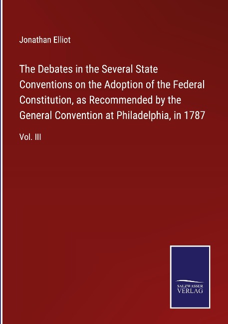 The Debates in the Several State Conventions on the Adoption of the Federal Constitution, as Recommended by the General Convention at Philadelphia, in 1787: Vol. III