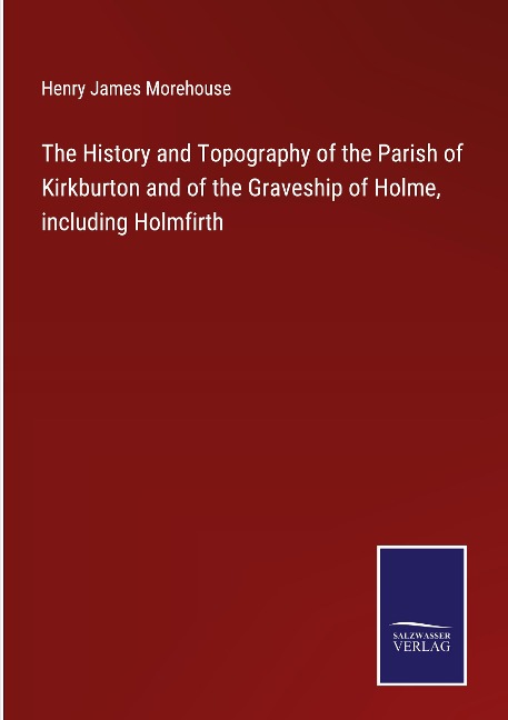 The History and Topography of the Parish of Kirkburton and of the Graveship of Holme, including Holmfirth