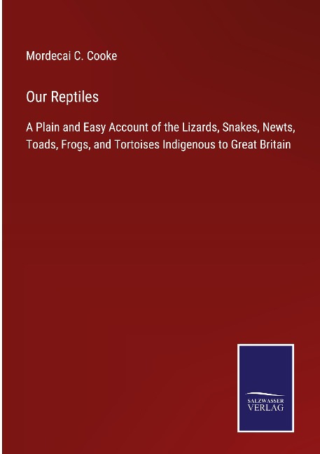 Our Reptiles: A Plain and Easy Account of the Lizards, Snakes, Newts, Toads, Frogs, and Tortoises Indigenous to Great Britain
