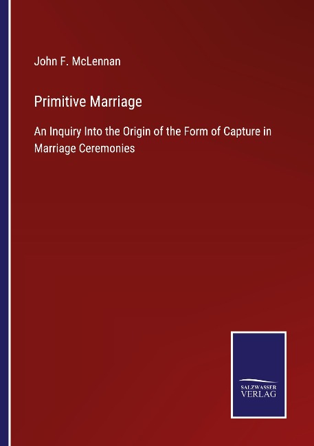 Primitive Marriage: An Inquiry Into the Origin of the Form of Capture in Marriage Ceremonies