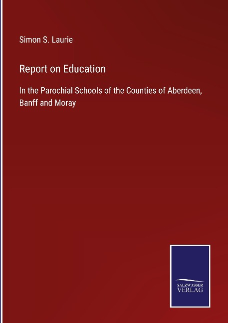 Report on Education: In the Parochial Schools of the Counties of Aberdeen, Banff and Moray