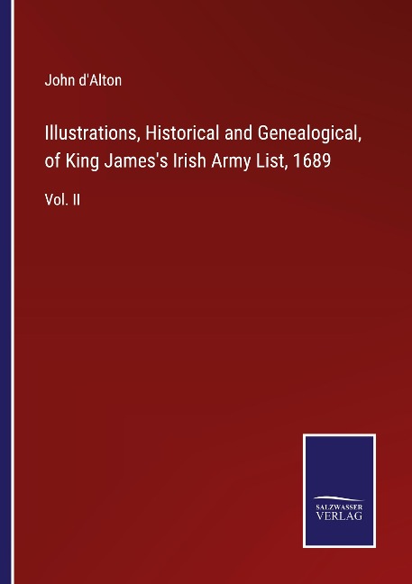Illustrations, Historical and Genealogical, of King Jamess Irish Army List, 1689: Vol. II