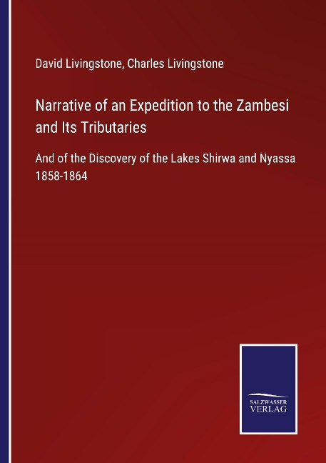 Narrative of an Expedition to the Zambesi and Its Tributaries: And of the Discovery of the Lakes Shirwa and Nyassa 1858-1864