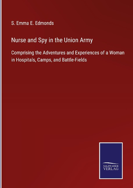 Nurse and Spy in the Union Army: Comprising the Adventures and Experiences of a Woman in Hospitals, Camps, and Battle-Fields