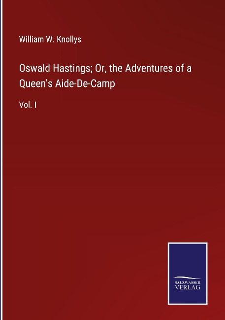 Oswald Hastings; Or, the Adventures of a Queens Aide-De-Camp: Vol. I