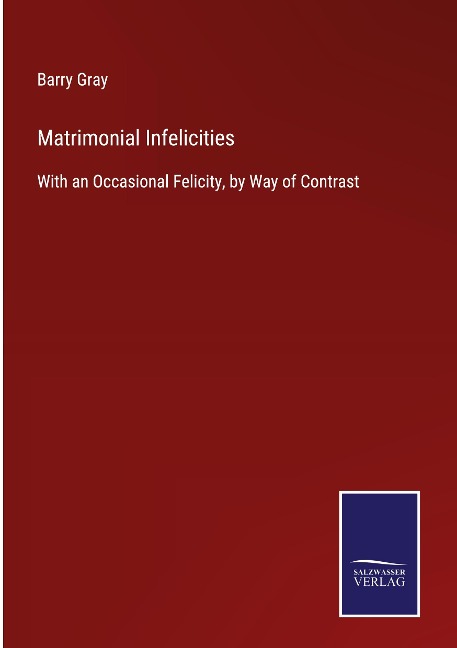 Matrimonial Infelicities: With an Occasional Felicity, by Way of Contrast