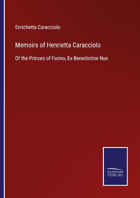 Memoirs of Henrietta Caracciolo: Of the Princes of Forino, Ex-Benedictine Nun