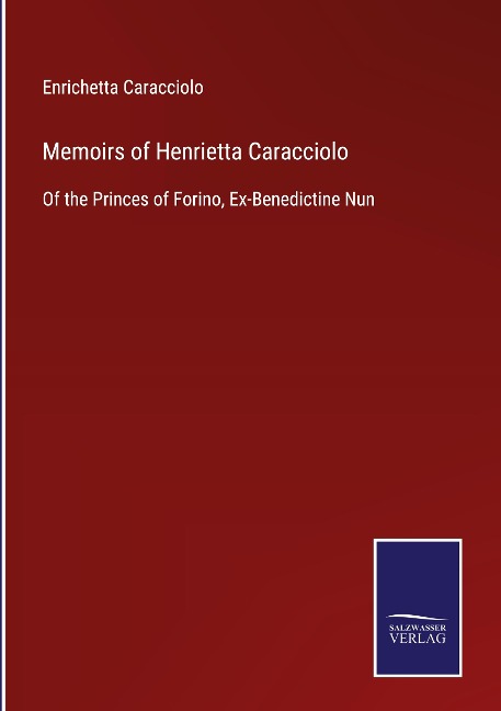 Memoirs of Henrietta Caracciolo: Of the Princes of Forino, Ex-Benedictine Nun