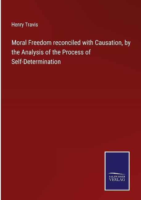 Moral Freedom reconciled with Causation, by the Analysis of the Process of Self-Determination