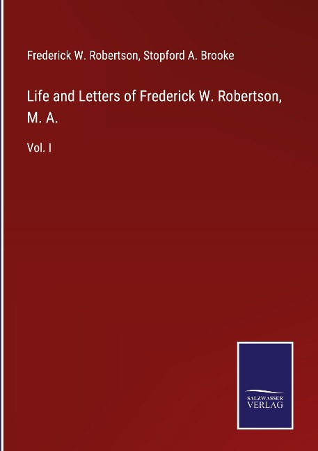 Life and Letters of Frederick W. Robertson, M. A.: Vol. I