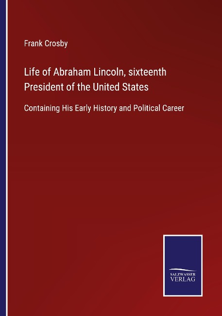 Life of Abraham Lincoln, sixteenth President of the United States: Containing His Early History and Political Career