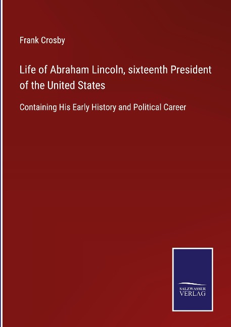 Life of Abraham Lincoln, sixteenth President of the United States: Containing His Early History and Political Career
