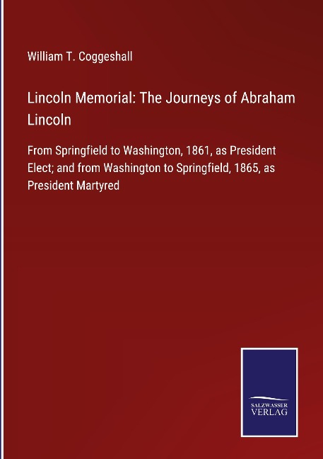 Lincoln Memorial: The Journeys of Abraham Lincoln: From Springfield to Washington, 1861, as President Elect; and from Washington to Springfield, 1865, as President Martyred