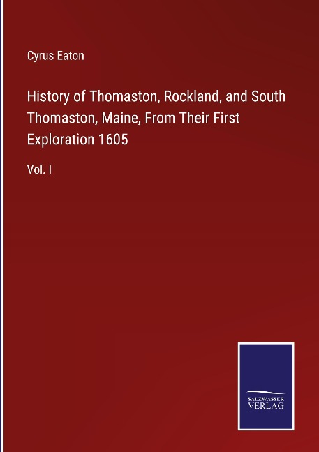 History of Thomaston, Rockland, and South Thomaston, Maine, From Their First Exploration 1605: Vol. I