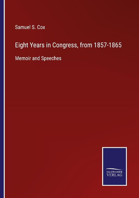 Eight Years in Congress, from 1857-1865: Memoir and Speeches