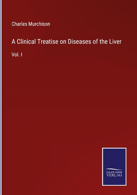 A Clinical Treatise on Diseases of the Liver: Vol. I