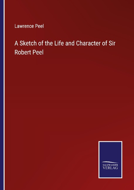 A Sketch of the Life and Character of Sir Robert Peel