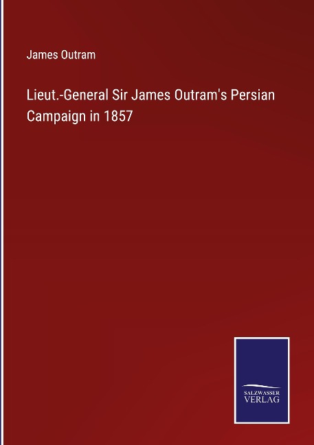 Lieut.-General Sir James Outrams Persian Campaign in 1857