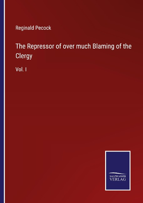 The Repressor of over much Blaming of the Clergy: Vol. I