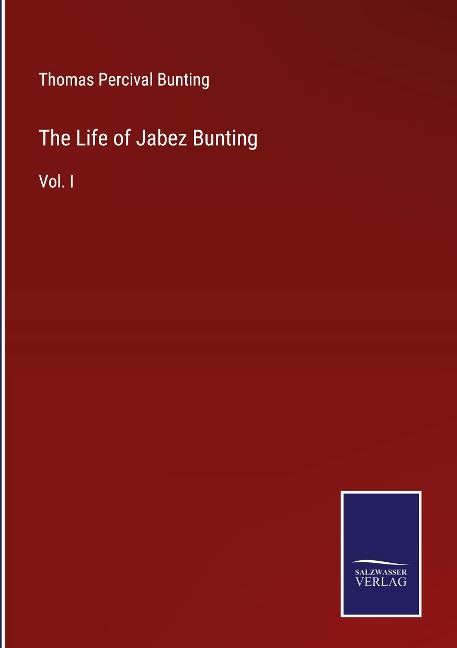 The Life of Jabez Bunting: Vol. I