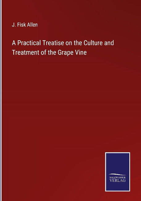 A Practical Treatise on the Culture and Treatment of the Grape Vine