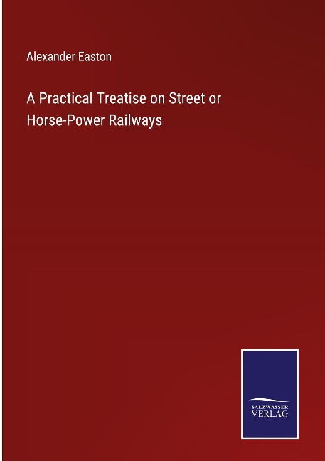 A Practical Treatise on Street or Horse-Power Railways