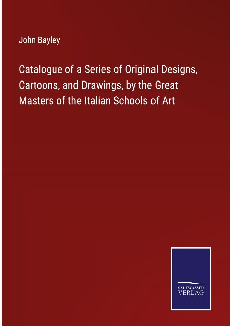 Catalogue of a Series of Original Designs, Cartoons, and Drawings, by the Great Masters of the Italian Schools of Art
