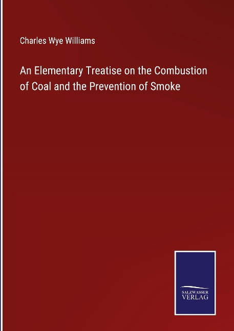An Elementary Treatise on the Combustion of Coal and the Prevention of Smoke