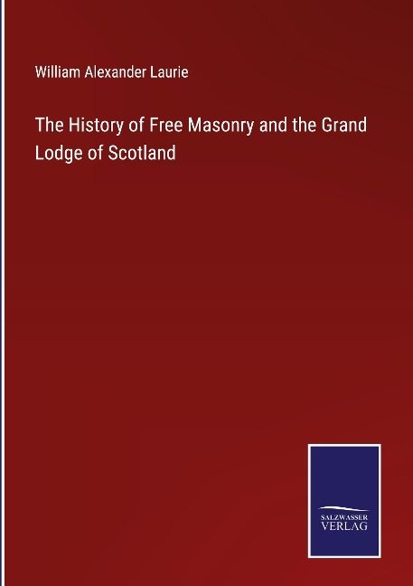 The History of Free Masonry and the Grand Lodge of Scotland