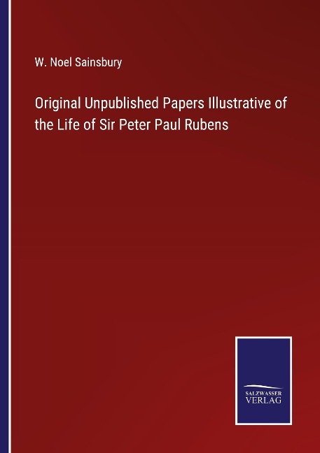 Original Unpublished Papers Illustrative of the Life of Sir Peter Paul Rubens