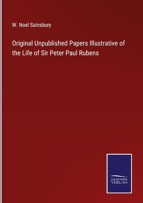 Original Unpublished Papers Illustrative of the Life of Sir Peter Paul Rubens