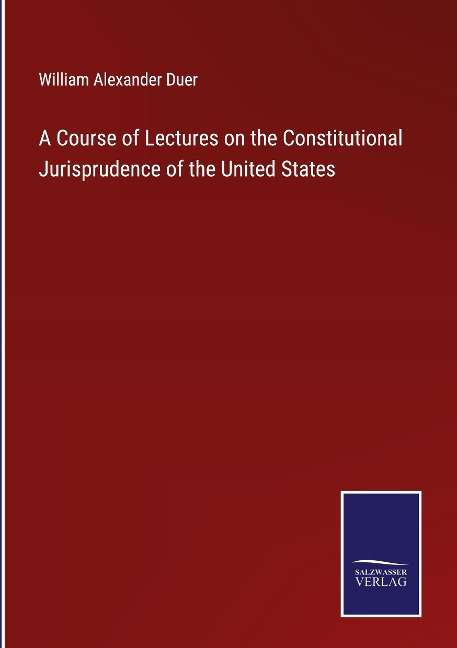 A Course of Lectures on the Constitutional Jurisprudence of the United States