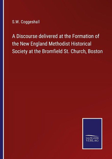 A Discourse delivered at the Formation of the New England Methodist Historical Society at the Bromfield St. Church, Boston