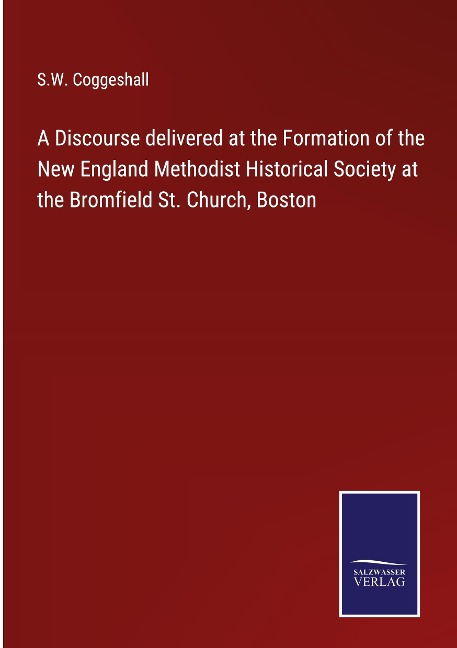 A Discourse delivered at the Formation of the New England Methodist Historical Society at the Bromfield St. Church, Boston