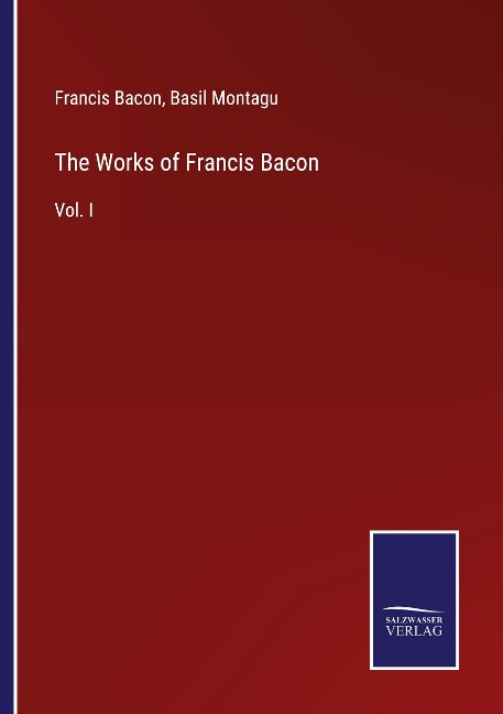 The Works of Francis Bacon: Vol. I