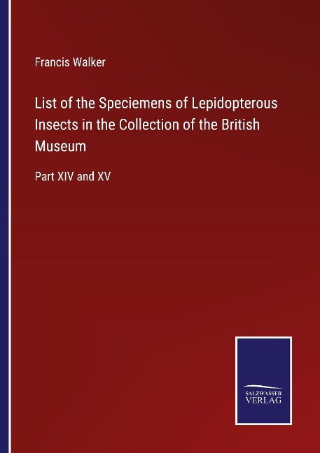 List of the Speciemens of Lepidopterous Insects in the Collection of the British Museum: Part XIV and XV