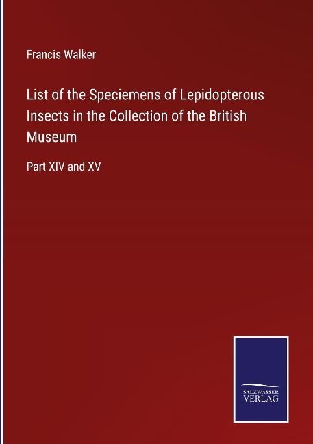 List of the Speciemens of Lepidopterous Insects in the Collection of the British Museum: Part XIV and XV