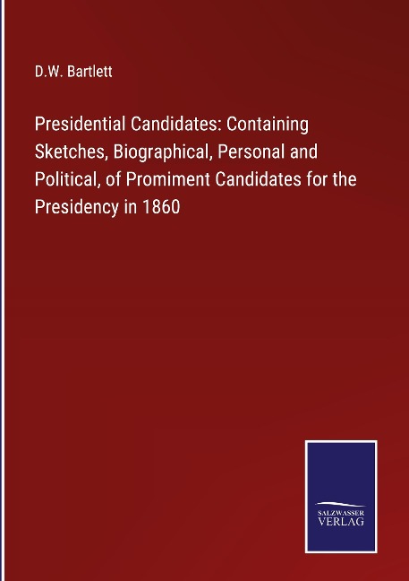 Presidential Candidates: Containing Sketches, Biographical, Personal and Political, of Promiment Candidates for the Presidency in 1860