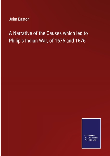 A Narrative of the Causes which led to Philips Indian War, of 1675 and 1676