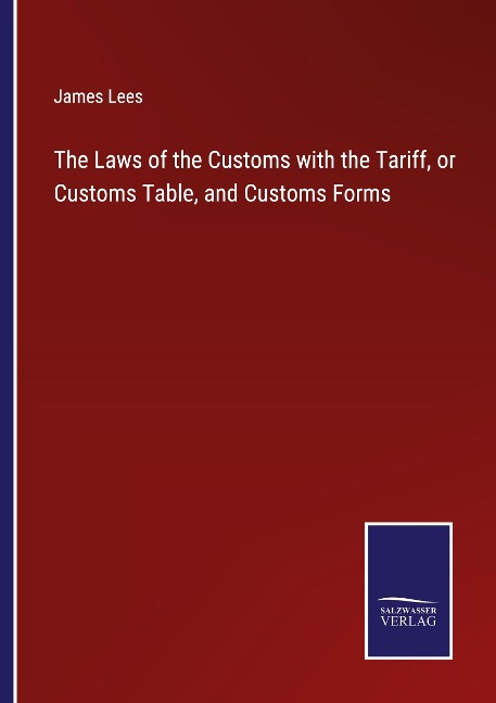 The Laws of the Customs with the Tariff, or Customs Table, and Customs Forms