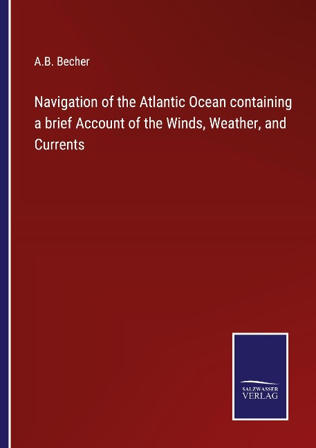 Navigation of the Atlantic Ocean containing a brief Account of the Winds, Weather, and Currents