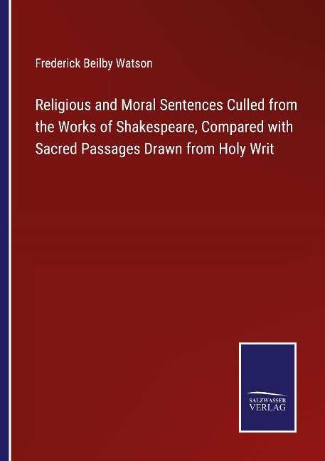 Religious and Moral Sentences Culled from the Works of Shakespeare, Compared with Sacred Passages Drawn from Holy Writ