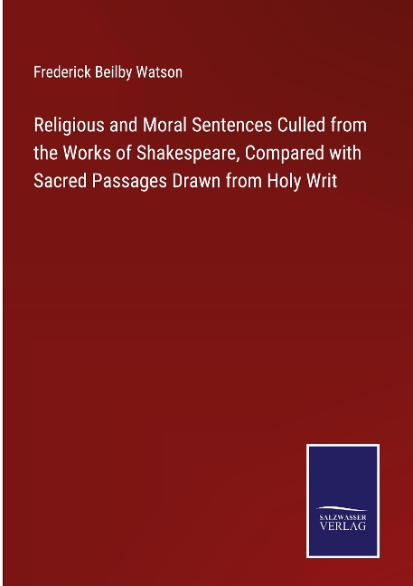 Religious and Moral Sentences Culled from the Works of Shakespeare, Compared with Sacred Passages Drawn from Holy Writ