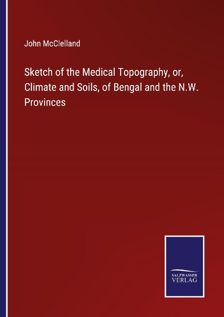 Sketch of the Medical Topography, or, Climate and Soils, of Bengal and the N.W. Provinces