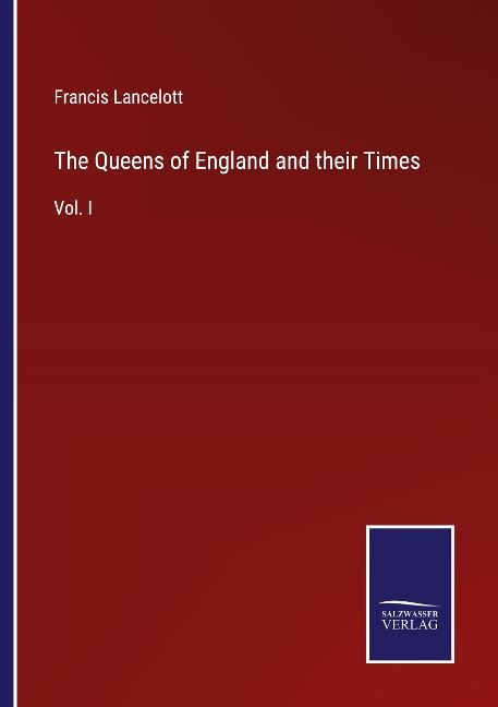 The Queens of England and their Times: Vol. I