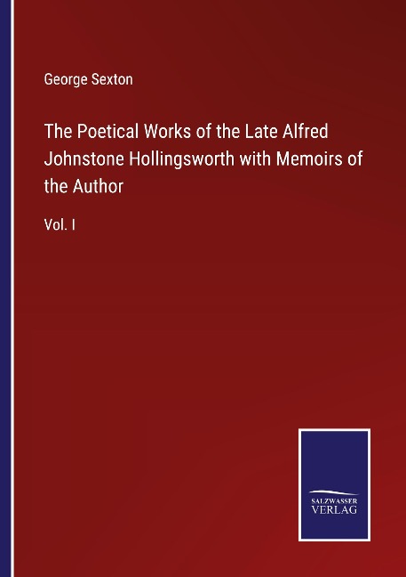 The Poetical Works of the Late Alfred Johnstone Hollingsworth with Memoirs of the Author: Vol. I